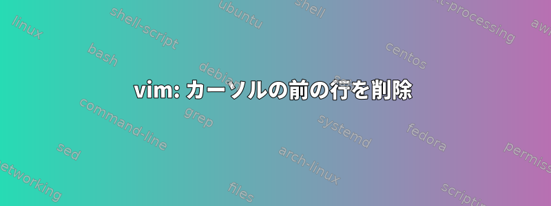 vim: カーソルの前の行を削除