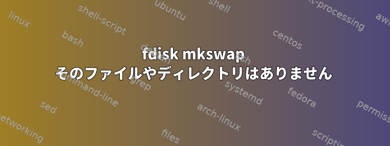 fdisk mkswap そのファイルやディレクトリはありません