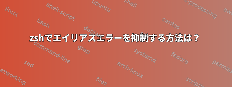 zshでエイリアスエラーを抑制する方法は？