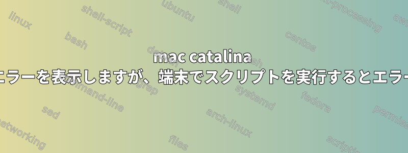 mac catalina tarはlaunchctlでエラーを表示しますが、端末でスクリプトを実行するとエラーは発生しません。