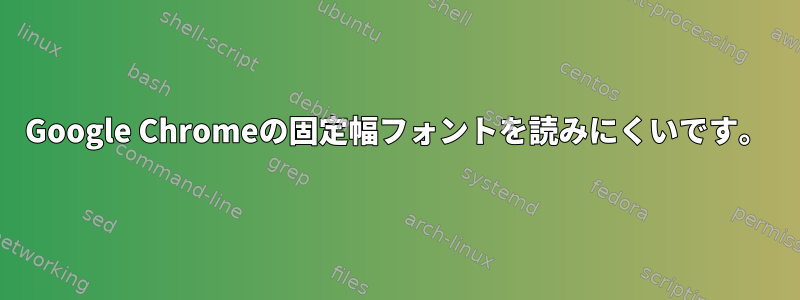 Google Chromeの固定幅フォントを読みにくいです。