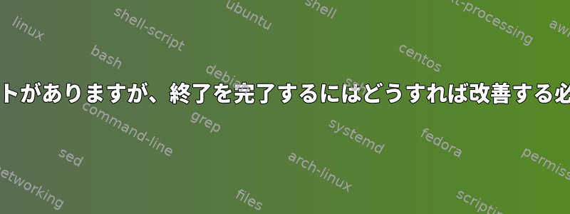 このbashスクリプトがありますが、終了を完了するにはどうすれば改善する必要がありますか？