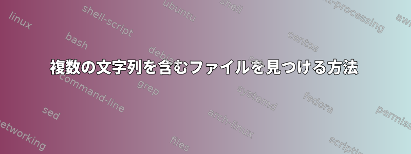 複数の文字列を含むファイルを見つける方法