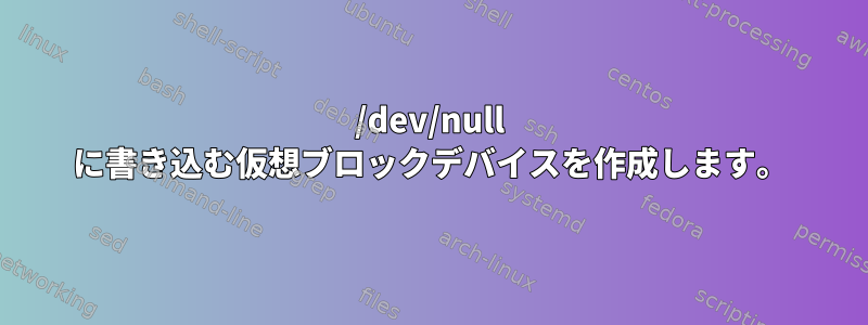 /dev/null に書き込む仮想ブロックデバイスを作成します。