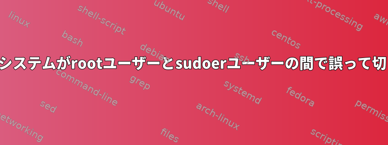 オペレーティングシステムがrootユーザーとsudoerユーザーの間で誤って切り替えられます。