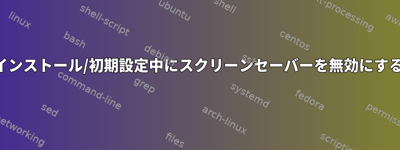 インストール/初期設定中にスクリーンセーバーを無効にする