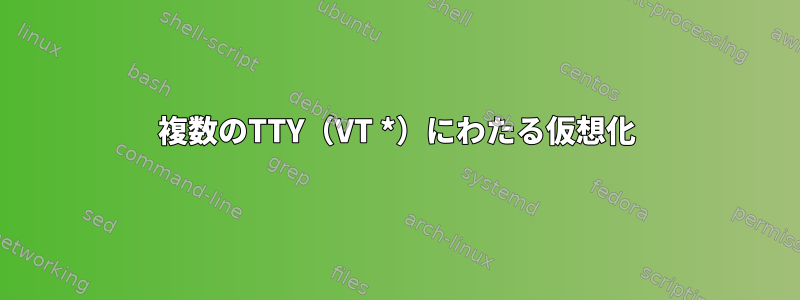 複数のTTY（VT *）にわたる仮想化