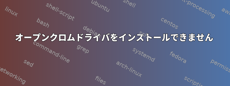 オープンクロムドライバをインストールできません