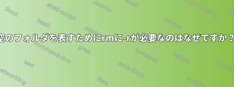 空のフォルダを表すためにrmに-rが必要なのはなぜですか？