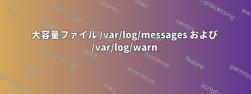 大容量ファイル /var/log/messages および /var/log/warn