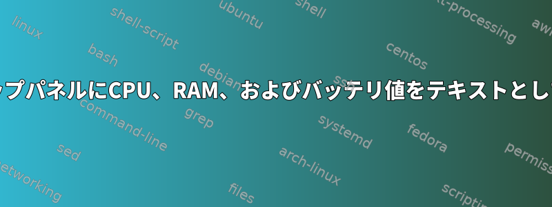 XubuntuのトップパネルにCPU、RAM、およびバッテリ値をテキストとして表示します。