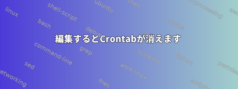 編集するとCrontabが消えます