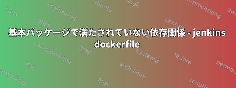 基本パッケージで満たされていない依存関係 - jenkins dockerfile