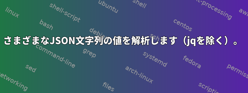 さまざまなJSON文字列の値を解析します（jqを除く）。