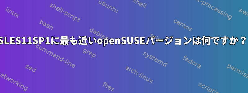 SLES11SP1に最も近いopenSUSEバージョンは何ですか？