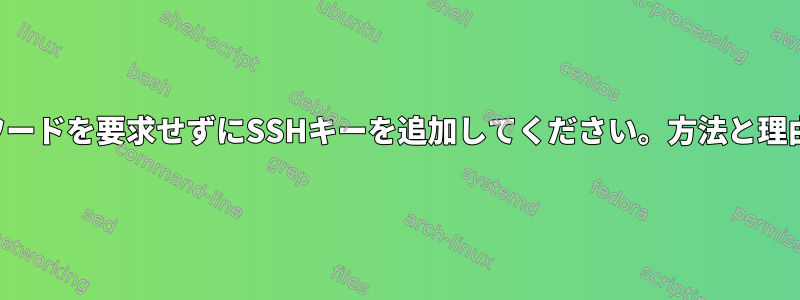 起動時にパスワードを要求せずにSSHキーを追加してください。方法と理由は何ですか？