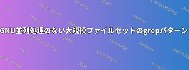 GNU並列処理のない大規模ファイルセットのgrepパターン