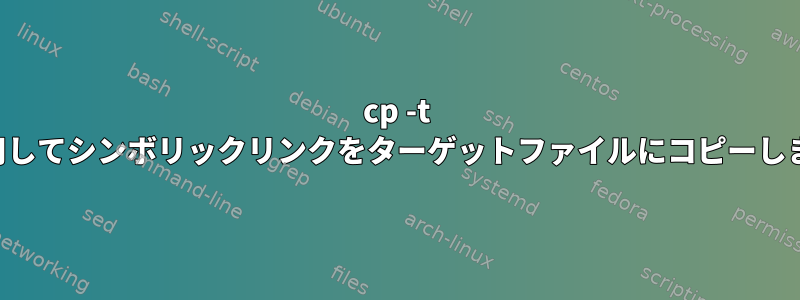 cp -t を使用してシンボリックリンクをターゲットファイルにコピーします。