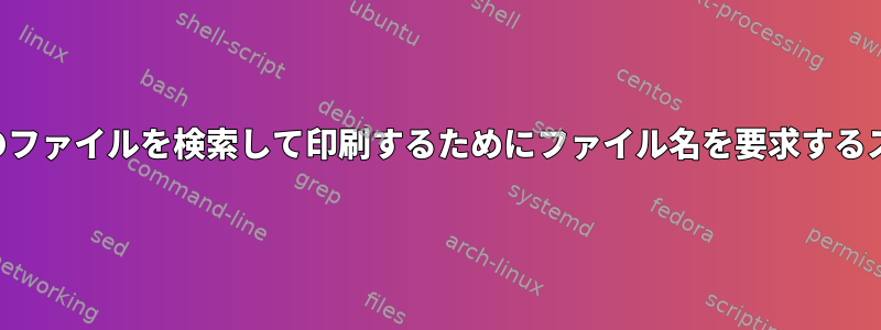 そのファイル名のすべてのファイルを検索して印刷するためにファイル名を要求するスクリプトを作成する方法