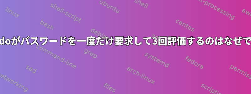 私のsudoがパスワードを一度だけ要求して3回評価するのはなぜですか？