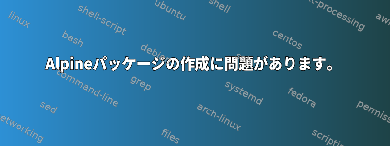 Alpineパッケージの作成に問題があります。