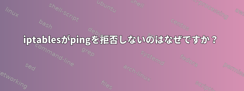 iptablesがpingを拒否しないのはなぜですか？