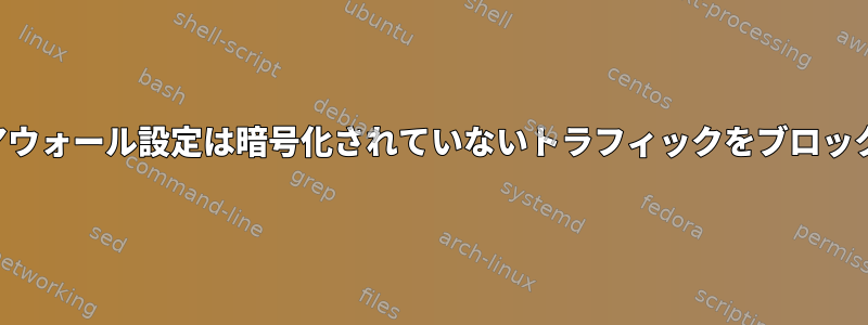 このファイアウォール設定は暗号化されていないトラフィックをブロックしますか？