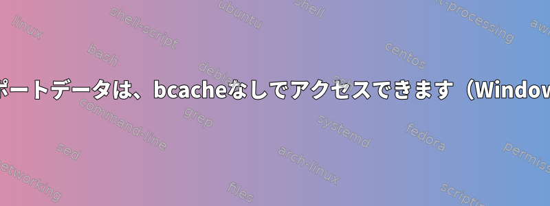 bcacheサポートデータは、bcacheなしでアクセスできます（Windowsなど）。