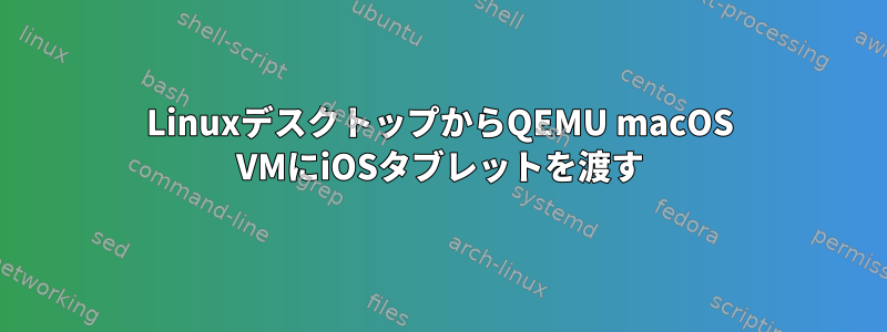 LinuxデスクトップからQEMU macOS VMにiOSタブレットを渡す