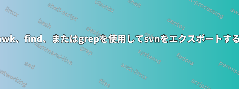 awk、find、またはgrepを使用してsvnをエクスポートする