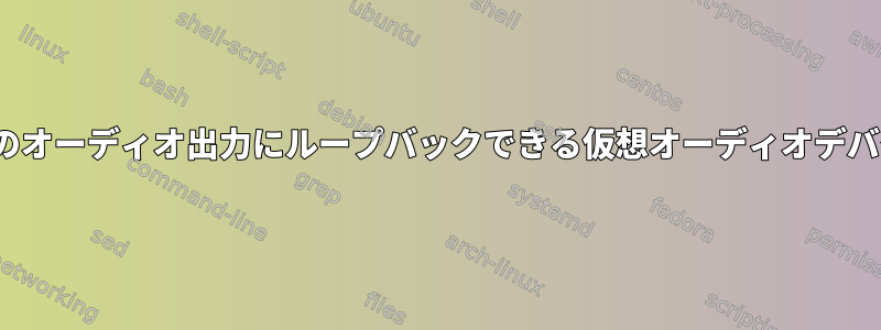 Linuxでは、実際のオーディオ出力にループバックできる仮想オーディオデバイスが必要です。