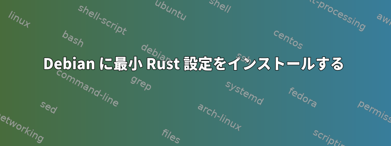 Debian に最小 Rust 設定をインストールする