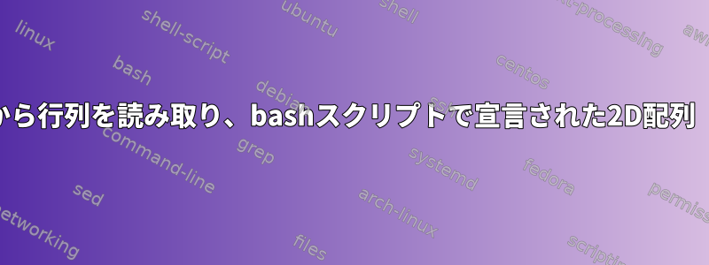 awkを使用してファイルから行列を読み取り、bashスクリプトで宣言された2D配列（行列）に割り当てる方法