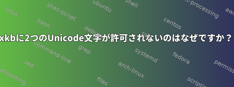 xkbに2つのUnicode文字が許可されないのはなぜですか？