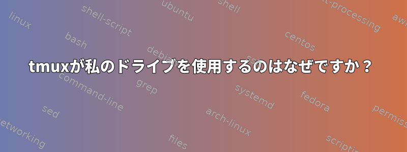 tmuxが私のドライブを使用するのはなぜですか？