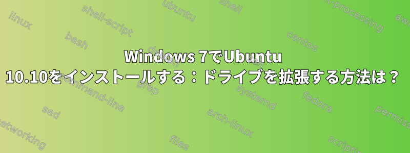 Windows 7でUbuntu 10.10をインストールする：ドライブを拡張する方法は？