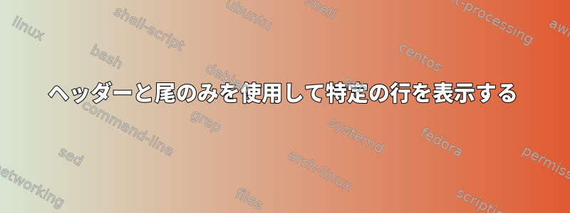 ヘッダーと尾のみを使用して特定の行を表示する