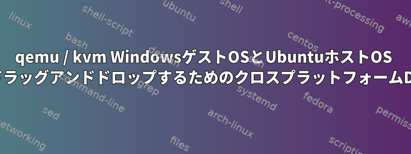 qemu / kvm WindowsゲストOSとUbuntuホストOS VMからファイルをドラッグアンドドロップするためのクロスプラットフォームDMを探しています。