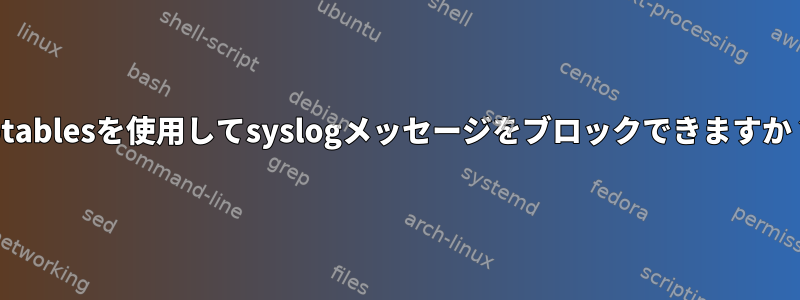 iptablesを使用してsyslogメッセージをブロックできますか？