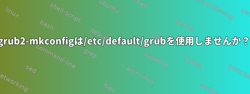 grub2-mkconfigは/etc/default/grubを使用しませんか？