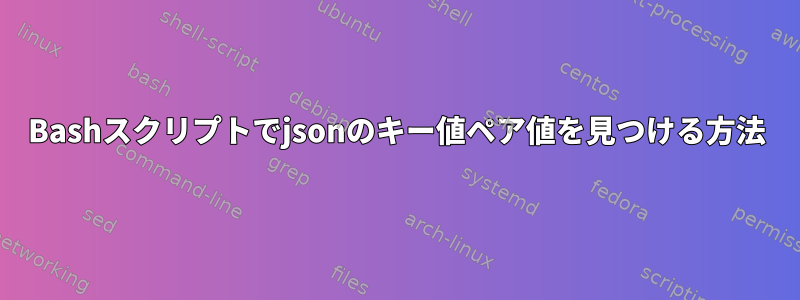 Bashスクリプトでjsonのキー値ペア値を見つける方法