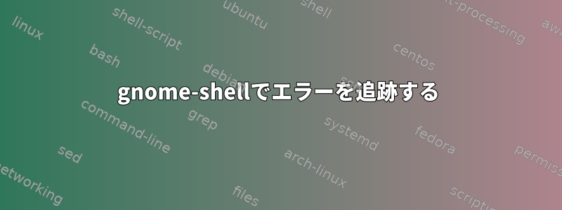 gnome-shellでエラーを追跡する