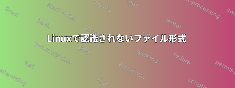 Linuxで認識されないファイル形式