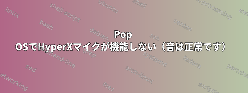 Pop OSでHyperXマイクが機能しない（音は正常です）