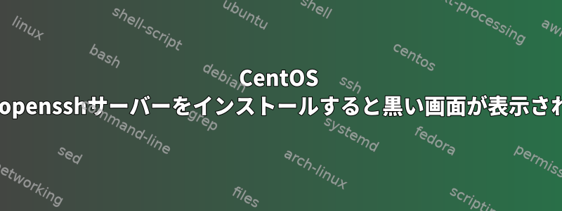 CentOS 7にopensshサーバーをインストールすると黒い画面が表示される