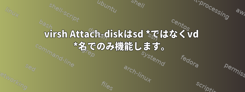 virsh Attach-diskはsd *ではなくvd *名でのみ機能します。