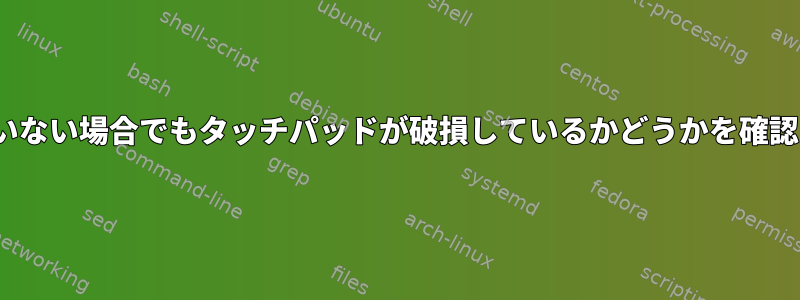 Linuxでサポートされていない場合でもタッチパッドが破損しているかどうかを確認する方法はありますか？