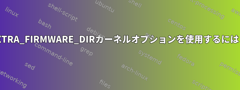 EXTRA_FIRMWARE_DIRカーネルオプションを使用するには？