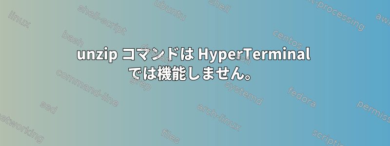 unzip コマンドは HyperTerminal では機能しません。