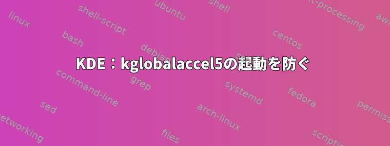 KDE：kglobalaccel5の起動を防ぐ